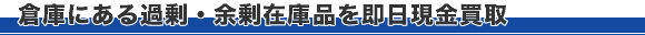 倉庫にある過剰・余剰在庫品を即日現金買取
