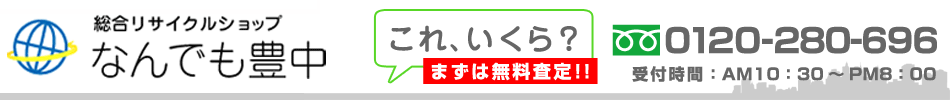 総合リサイクルショップ【なんでも豊中】まずは無料査定！　Tel:0120-029-954 受付時間：AM10：00～PM8：00