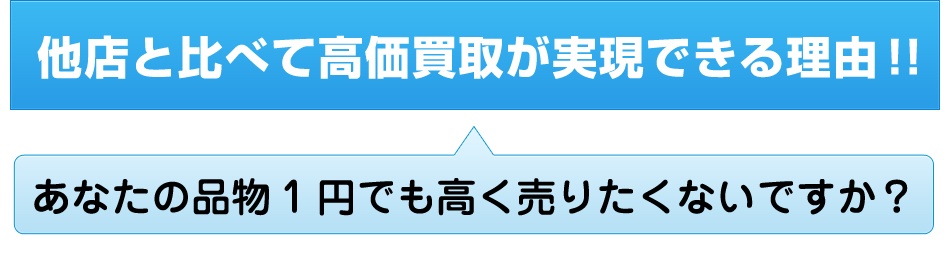 他店と比べて高価買取が実現できる理由!!「あなたの品物1円でも高く売りたくないですか？」