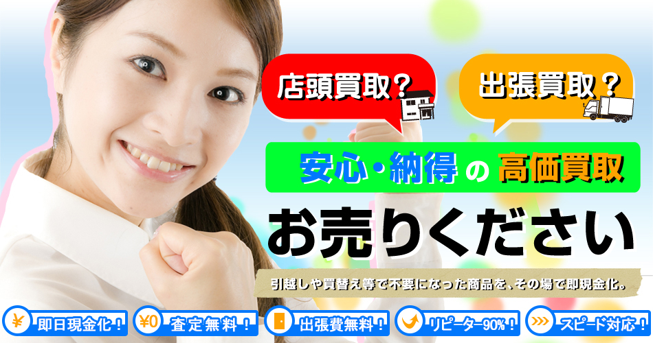 店頭買取？出張買取？安心・納得の高価買取　お売りください