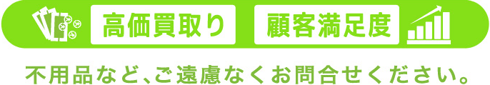 高価買取｜顧客満足度｜不用品など、ご遠慮無くお問い合わせください。